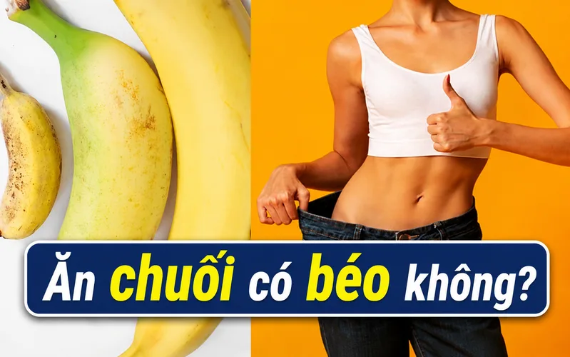 Ăn chuối có béo không? Hiểu đúng giúp kiểm soát cân nặng